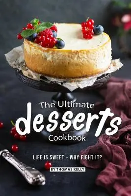 Najlepsza książka kucharska z deserami: Życie jest słodkie - po co z nim walczyć? - The Ultimate Desserts Cookbook: Life is Sweet - Why Fight It?