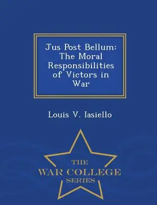 Jus Post Bellum: Moralne obowiązki zwycięzców w czasie wojny - War College Series - Jus Post Bellum: The Moral Responsibilities of Victors in War - War College Series