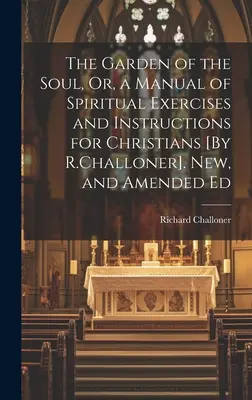 The Garden of the Soul, Or, a Manual of Spiritual Exercises and Instructions for Christians [By R.Challoner]. Nowe i poprawione wydanie - The Garden of the Soul, Or, a Manual of Spiritual Exercises and Instructions for Christians [By R.Challoner]. New, and Amended Ed