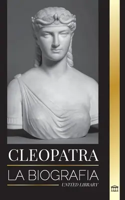 Kleopatra: Biografia i życie córki Nilo Egipcjanina i królowej Egiptu. - Cleopatra: La biografa y vida de la hija del Nilo egipcio y ltima reina de Egipto