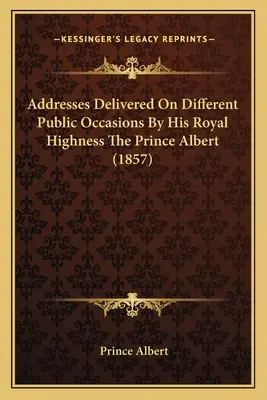 Przemówienia wygłoszone przy różnych okazjach publicznych przez Jego Królewską Wysokość Księcia Alberta (1857) - Addresses Delivered On Different Public Occasions By His Royal Highness The Prince Albert (1857)