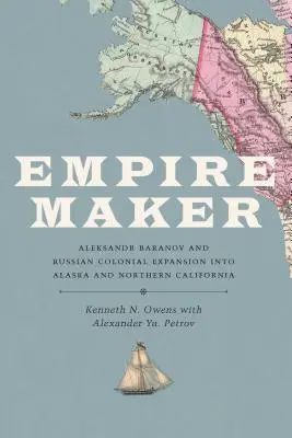 Twórca imperium: Aleksandr Baranow i rosyjska ekspansja kolonialna na Alaskę i północną Kalifornię - Empire Maker: Aleksandr Baranov and Russian Colonial Expansion Into Alaska and Northern California