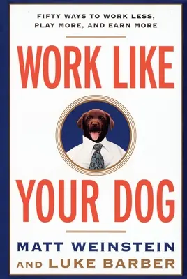 Pracuj jak twój pies: Pięćdziesiąt sposobów, by pracować mniej, bawić się więcej i zarabiać więcej - Work Like Your Dog: Fifty Ways to Work Less, Play More, and Earn More