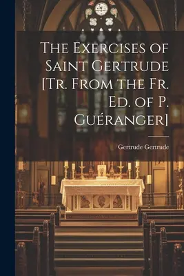 Ćwiczenia Świętej Gertrudy [przeł. z fr. red. P. Guranger] - The Exercises of Saint Gertrude [Tr. From the Fr. Ed. of P. Guranger]