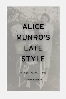 Późny styl Alice Munro: „Pisanie jest rzeczą ostateczną - Alice Munro's Late Style: 'Writing is the Final Thing'