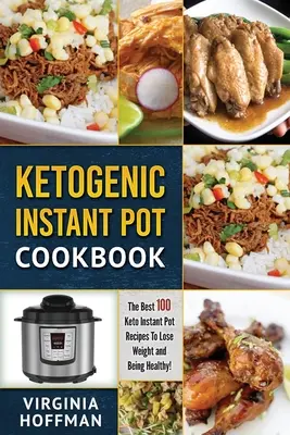 Ketogeniczna błyskawiczna książka kucharska: Najlepsze 100 przepisów Keto Instant Pot, aby schudnąć i być zdrowym! - Ketogenic Instant Pot Cookbook: The best 100 Keto Instant Pot Recipes To Lose Weight and Being Healthy!