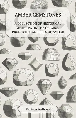 Bursztynowe kamienie szlachetne - zbiór historycznych artykułów na temat pochodzenia, właściwości i zastosowania bursztynu - Amber Gemstones - A Collection of Historical Articles on the Origins, Properties and Uses of Amber