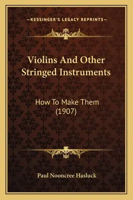 Skrzypce i inne instrumenty strunowe: Jak je zrobić (1907) - Violins And Other Stringed Instruments: How To Make Them (1907)