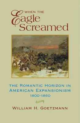 Kiedy krzyknął orzeł: Romantyczny horyzont w amerykańskim ekspansjonizmie, 1800-1860 - When the Eagle Screamed: The Romantic Horizon in American Expansionism, 1800-1860