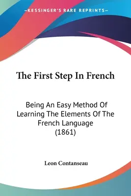 Pierwszy krok w języku francuskim: Będąc łatwą metodą nauki elementów języka francuskiego (1861) - The First Step In French: Being An Easy Method Of Learning The Elements Of The French Language (1861)