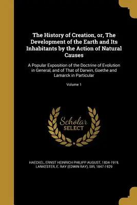 The History of Creation, or, The Development of the Earth and Its Inhabitants by the Action of Natural Causes: Popularna ekspozycja doktryny stworzenia. - The History of Creation, or, The Development of the Earth and Its Inhabitants by the Action of Natural Causes: A Popular Exposition of the Doctrine of