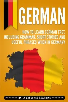 Niemiecki: Jak szybko nauczyć się niemieckiego, w tym gramatyki, opowiadań i przydatnych zwrotów w Niemczech - German: How to Learn German Fast, Including Grammar, Short Stories and Useful Phrases when in Germany