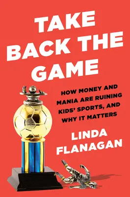 Take Back the Game: Jak pieniądze i mania rujnują sport dzieci - i dlaczego to ma znaczenie - Take Back the Game: How Money and Mania Are Ruining Kids' Sports--And Why It Matters