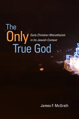 Jedyny prawdziwy Bóg: Wczesnochrześcijański monoteizm w kontekście żydowskim - The Only True God: Early Christian Monotheism in Its Jewish Context