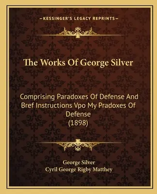 Dzieła George'a Silvera: Składające się na paradoksy obrony i instrukcje Bref Vpo My Pradoxes of Defense (1898) - The Works of George Silver: Comprising Paradoxes of Defense and Bref Instructions Vpo My Pradoxes of Defense (1898)