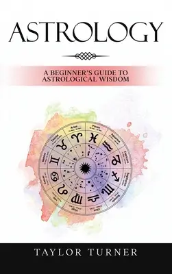 Astrologia: Przewodnik dla początkujących po mądrości astrologicznej - Astrology: A Beginner's Guide to Astrological Wisdom