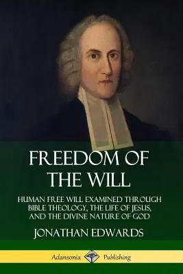 Wolność woli: wolna wola człowieka badana przez teologię biblijną, życie Jezusa i boską naturę Boga - Freedom of the Will: Human Free Will Examined Through Bible Theology, the Life of Jesus, and the Divine Nature of God