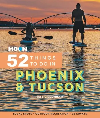 Moon 52 rzeczy do zrobienia w Phoenix i Tucson: Lokalne miejsca, rekreacja na świeżym powietrzu, wypady - Moon 52 Things to Do in Phoenix & Tucson: Local Spots, Outdoor Recreation, Getaways