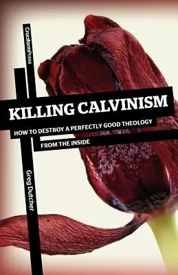 Zabijając kalwinizm: Jak zniszczyć doskonale dobrą teologię od środka - Killing Calvinism: How to Destroy a Perfectly Good Theology from the Inside