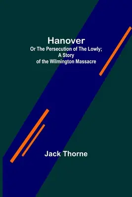 Hanower; Albo prześladowanie pokornych; opowieść o masakrze w Wilmington. - Hanover; Or The Persecution of the Lowly; A Story of the Wilmington Massacre.