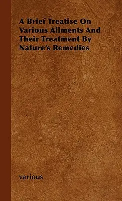 Krótki traktat o różnych dolegliwościach i ich leczeniu środkami natury - A Brief Treatise on Various Ailments and Their Treatment by Nature's Remedies