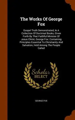 Dzieła George'a Foxa: Prawda ewangeliczna zademonstrowana w zbiorze książek doktrynalnych, wydanych przez tego wiernego sługę Jezusa Chrystusa, - The Works Of George Fox: Gospel Truth Demonstrated, In A Collection Of Doctrinal Books, Given Forth By That Faithful Minister Of Jesus Christ,