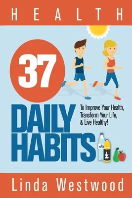 Zdrowie: 37 codziennych nawyków, aby poprawić swoje zdrowie, zmienić swoje życie i żyć zdrowo! - Health: 37 Daily Habits to Improve Your Health, Transform Your Life & Live Healthy!