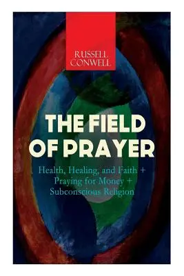 Pole modlitwy: Zdrowie, uzdrowienie i wiara + Modlitwa o pieniądze + Religia podświadomości - The Field of Prayer: Health, Healing, and Faith + Praying for Money + Subconscious Religion