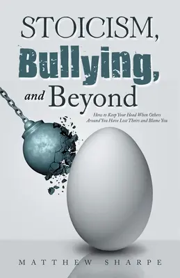 Stoicyzm, zastraszanie i nie tylko: Jak zachować zdrowy rozsądek, gdy inni wokół ciebie tracą głowę i obwiniają ciebie? - Stoicism, Bullying, and Beyond: How to Keep Your Head When Others Around You Have Lost Theirs and Blame You