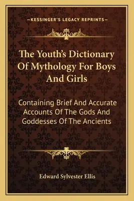 Młodzieżowy słownik mitologii dla chłopców i dziewcząt: Zawierający krótkie i dokładne opisy bogów i bogiń starożytnych - The Youth's Dictionary Of Mythology For Boys And Girls: Containing Brief And Accurate Accounts Of The Gods And Goddesses Of The Ancients