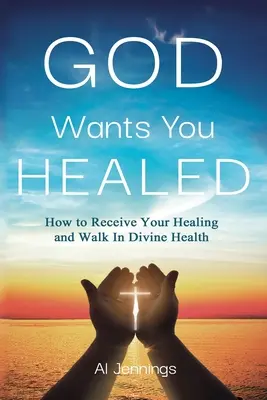 Bóg chce twojego uzdrowienia: Jak otrzymać uzdrowienie i chodzić w boskim zdrowiu - God Wants You Healed: How To Receive Your Healing And Walk In Divine Health