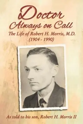 Lekarz zawsze na zawołanie: Życie Roberta H. Morrisa, M.D. opowiedziane jego synowi, Robertowi H. Morrisowi II - Doctor Always on Call: The Life of Robert H. Morris, M.D. as Told to His Son, Robert H. Morris II