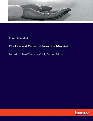 Życie i czasy Jezusa Mesjasza: wydanie drugie w dwóch tomach, tom II, wydanie drugie - The Life and Times of Jesus the Messiah;: 2nd ed., in Two Volumes, Vol. II, Second Edition