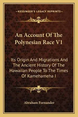 Opis rasy polinezyjskiej V1: Jej pochodzenie i migracje oraz starożytna historia ludu hawajskiego do czasów Kamehamehy I - An Account Of The Polynesian Race V1: Its Origin And Migrations And The Ancient History Of The Hawaiian People To The Times Of Kamehameha I