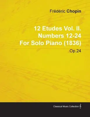 12 Etudes Vol. II. Numery 12-24 Fr. D Ric Chopina na fortepian solo (1836) Op.25 - 12 Etudes Vol. II. Numbers 12-24 by Fr D Ric Chopin for Solo Piano (1836) Op.25