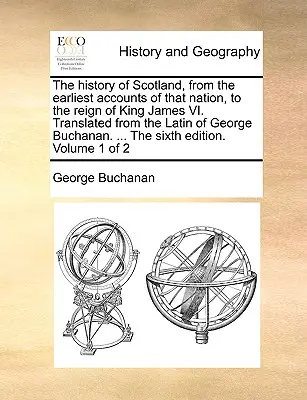 The History of Scotland, from the Earliest Accounts of That Nation, to the Reign of King James VI. Przetłumaczone z łaciny George'a Buchanana. ... t - The History of Scotland, from the Earliest Accounts of That Nation, to the Reign of King James VI. Translated from the Latin of George Buchanan. ... t