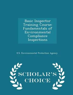 Podstawowy kurs szkoleniowy dla inspektorów: Podstawy inspekcji zgodności środowiskowej - wydanie Scholar's Choice - Basic Inspector Training Course: Fundamentals of Environmental Compliance Inspections - Scholar's Choice Edition