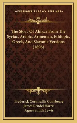 The Story Of Ahikar From The Syriac, Arabic, Armenian, Ethiopic, Greek, And Slavonic Versions (1898)