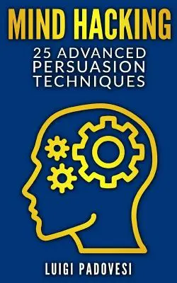 Mind Hacking: 25 zaawansowanych technik perswazji - Mind Hacking: 25 Advanced Persuasion Techniques