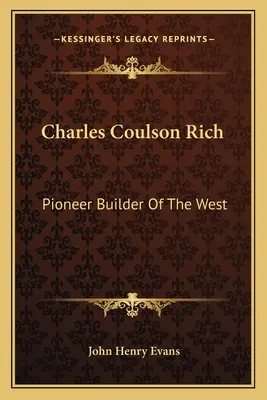 Charles Coulson Rich: pionierski budowniczy Zachodu - Charles Coulson Rich: Pioneer Builder Of The West