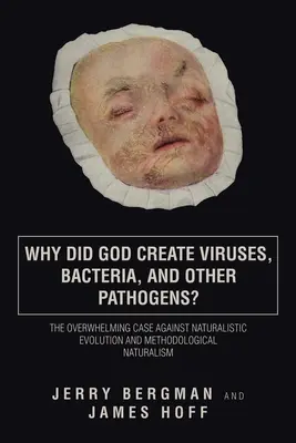 Dlaczego Bóg stworzył wirusy, bakterie i inne patogeny? Przytłaczający argument przeciwko ewolucji naturalistycznej i naturalizmowi metodologicznemu - Why Did God Create Viruses, Bacteria, and Other Pathogens?: The Overwhelming Case Against Naturalistic Evolution and Methodological Naturalism