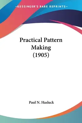 Praktyczne tworzenie wzorów (1905) - Practical Pattern Making (1905)