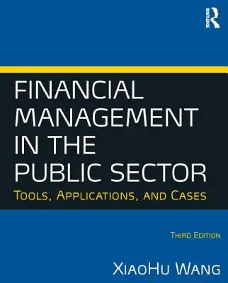 Zarządzanie finansami w sektorze publicznym: Narzędzia, aplikacje i przypadki (Wang Xiaohu (Shawn)) - Financial Management in the Public Sector: Tools, Applications and Cases (Wang Xiaohu (Shawn))