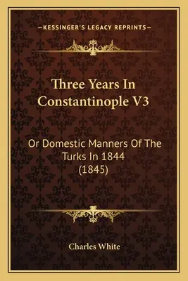 Trzy lata w Konstantynopolu V3: czyli obyczaje domowe Turków w 1844 roku (1845) - Three Years In Constantinople V3: Or Domestic Manners Of The Turks In 1844 (1845)