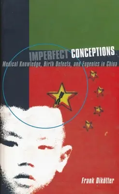 Niedoskonałe koncepcje: Wiedza medyczna, wady wrodzone i eugenika w Chinach - Imperfect Conceptions: Medical Knowledge, Birth Defects, and Eugenics in China