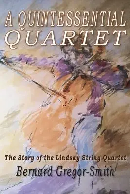 Kwintesencja kwartetu: Historia kwartetu smyczkowego Lindsay - A Quintessential Quartet: The Story of the Lindsay String Quartet