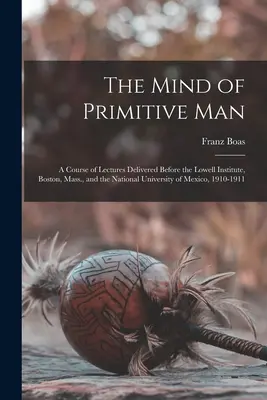 Umysł człowieka pierwotnego: A Course of Lectures Delivered Before the Lowell Institute, Boston, Mass., and the National University of Mexico, 1910 (Kurs wykładów wygłoszonych przed Instytutem Lowella w Bostonie i Narodowym Uniwersytetem Meksyku, 1910) - The Mind of Primitive Man: A Course of Lectures Delivered Before the Lowell Institute, Boston, Mass., and the National University of Mexico, 1910