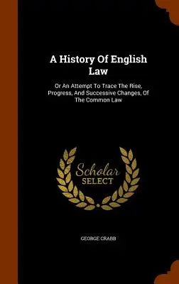 Historia prawa angielskiego: Albo próba prześledzenia powstania, postępu i kolejnych zmian prawa zwyczajowego - A History Of English Law: Or An Attempt To Trace The Rise, Progress, And Successive Changes, Of The Common Law