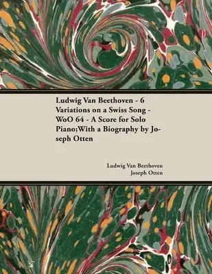 Ludwig Van Beethoven - 6 Variations on a Swiss Song - WoO 64 - A Score for Solo Piano: With a Biography by Joseph Otten