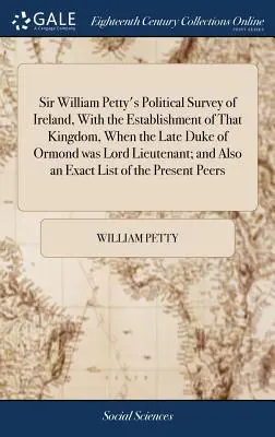 Sir William Petty's Political Survey of Ireland, with the Establishment of That Kingdom, when the Late Duke of Ormond was Lord Lieutenant; and also an - Sir William Petty's Political Survey of Ireland, With the Establishment of That Kingdom, When the Late Duke of Ormond was Lord Lieutenant; and Also an